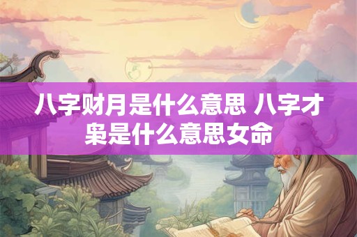 八字财月是什么意思 八字才枭是什么意思女命