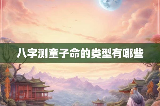 八字测童子命的类型有哪些