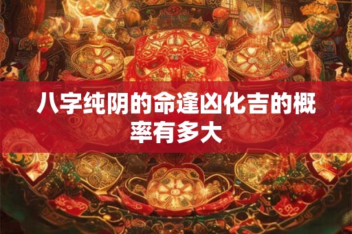 八字纯阴的命逢凶化吉的概率有多大
