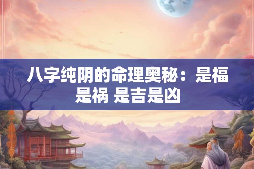 八字纯阴的命理奥秘：是福是祸 是吉是凶