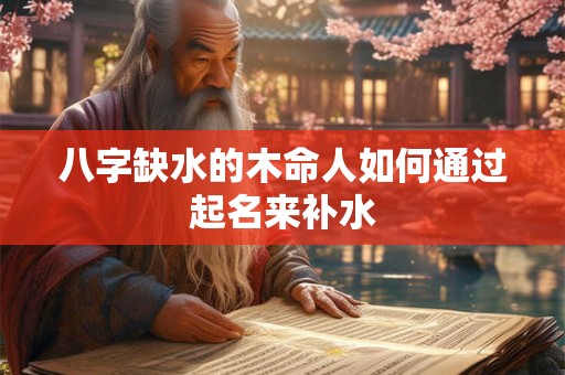 八字缺水的木命人如何通过起名来补水
