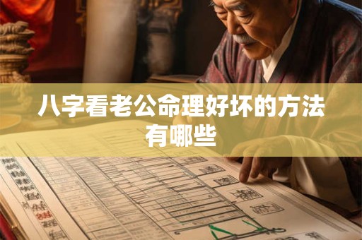 详细阅读:八字看老公命理好坏的方法有哪些 八字看老公命理好坏的方法有哪些