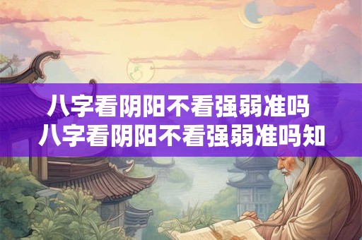详细阅读:八字看阴阳不看强弱准吗 八字看阴阳不看强弱准吗知乎 八字看阴阳不看强弱准吗 八字看阴阳不看强弱准吗知乎