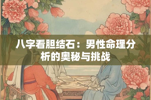 八字看胆结石：男性命理分析的奥秘与挑战