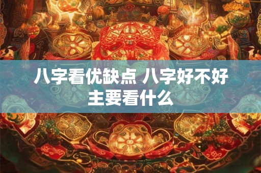 八字看优缺点 八字好不好主要看什么
