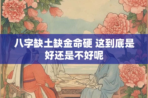 八字缺土缺金命硬 这到底是好还是不好呢