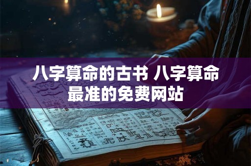 八字算命的古书 八字算命最准的免费网站
