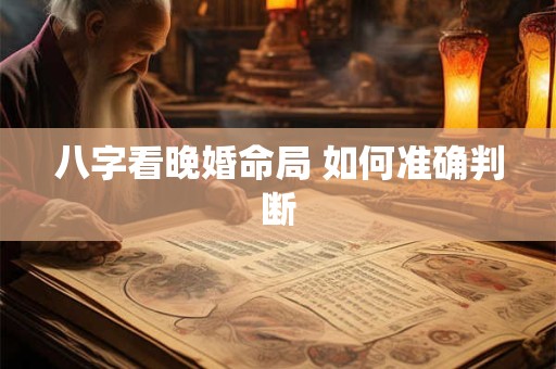 八字看晚婚命局 如何准确判断