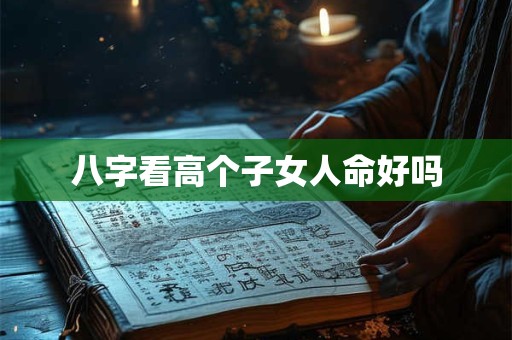 八字看高个子女人命好吗