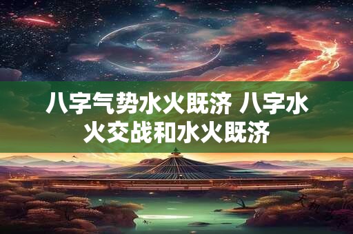 八字气势水火既济 八字水火交战和水火既济