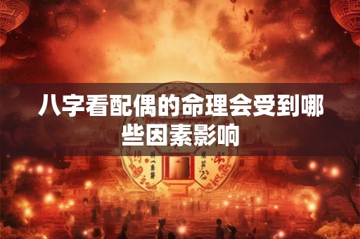 八字看配偶的命理会受到哪些因素影响