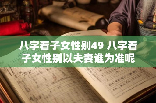八字看子女性别49 八字看子女性别以夫妻谁为准呢