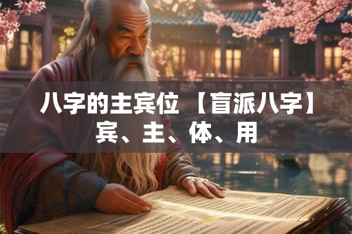 八字的主宾位 【盲派八字】宾、主、体、用