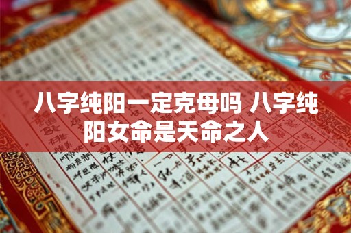 八字纯阳一定克母吗 八字纯阳女命是天命之人
