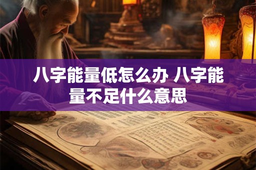 八字能量低怎么办 八字能量不足什么意思