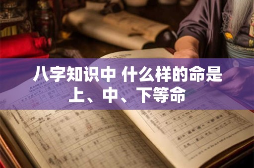 八字知识中 什么样的命是上、中、下等命