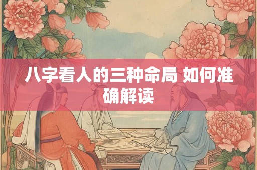 八字看人的三种命局 如何准确解读