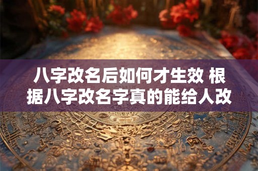 八字改名后如何才生效 根据八字改名字真的能给人改运吗