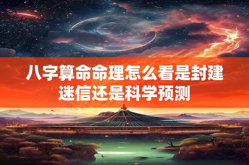 八字算命命理怎么看是封建迷信还是科学预测
