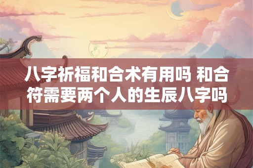 八字祈福和合术有用吗 和合符需要两个人的生辰八字吗
