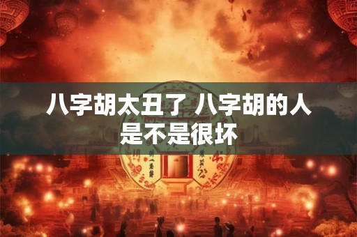 八字胡太丑了 八字胡的人是不是很坏