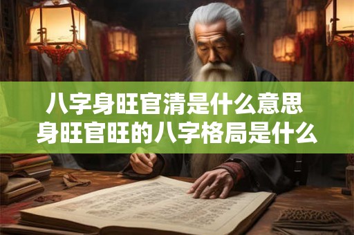 八字身旺官清是什么意思 身旺官旺的八字格局是什么样的