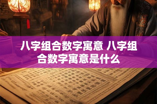 八字组合数字寓意 八字组合数字寓意是什么