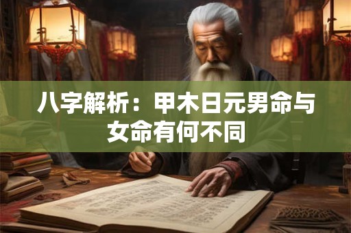 八字解析：甲木日元男命与女命有何不同