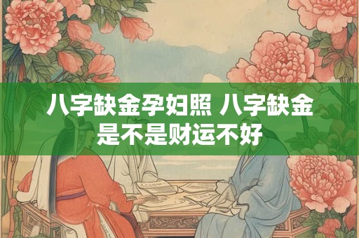 八字缺金孕妇照 八字缺金是不是财运不好