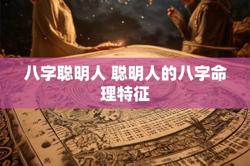 八字聪明人 聪明人的八字命理特征