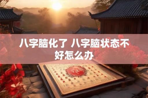 八字脑化了 八字脑状态不好怎么办