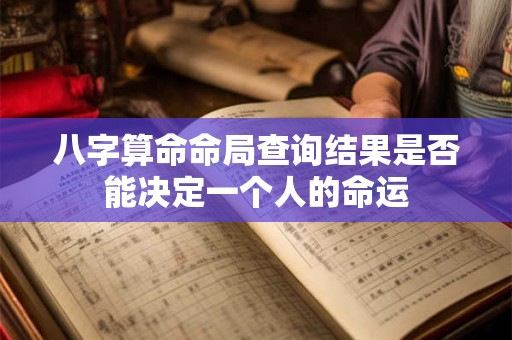 八字算命命局查询结果是否能决定一个人的命运 八字算命命局查询结果是否能决定一个人的命运
