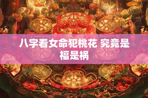 八字看女命犯桃花 究竟是福是祸