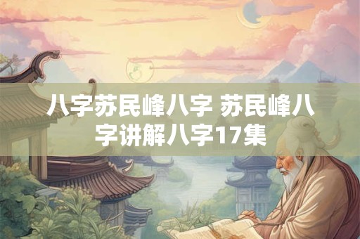 八字苏民峰八字 苏民峰八字讲解八字17集