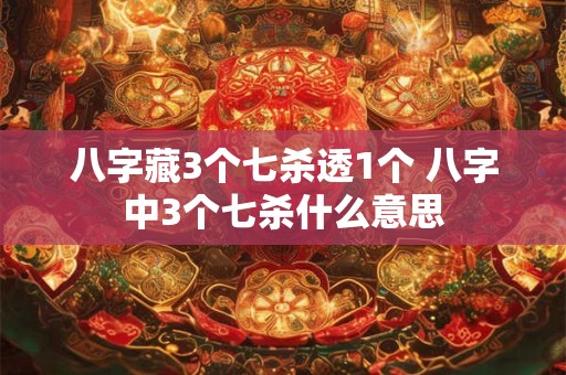 八字藏3个七杀透1个 八字中3个七杀什么意思