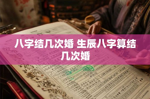 八字结几次婚 生辰八字算结几次婚