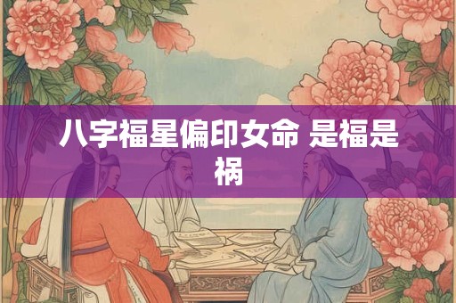 八字福星偏印女命 是福是祸