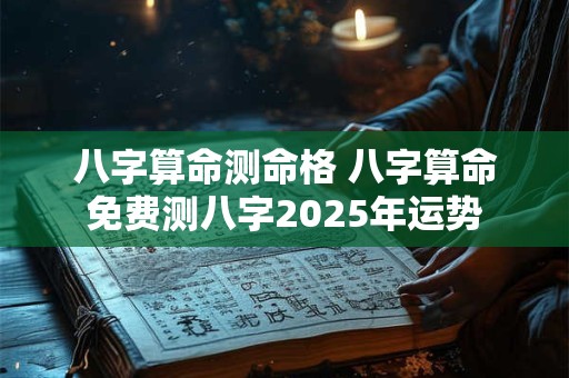 八字算命测命格 八字算命免费测八字2026年运势 八字算命测命格 八字算命免费测八字2026年运势