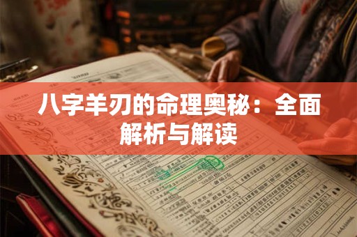 八字羊刃的命理奥秘：全面解析与解读