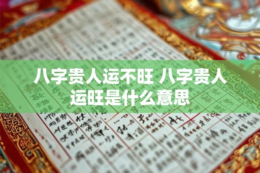 八字贵人运不旺 八字贵人运旺是什么意思