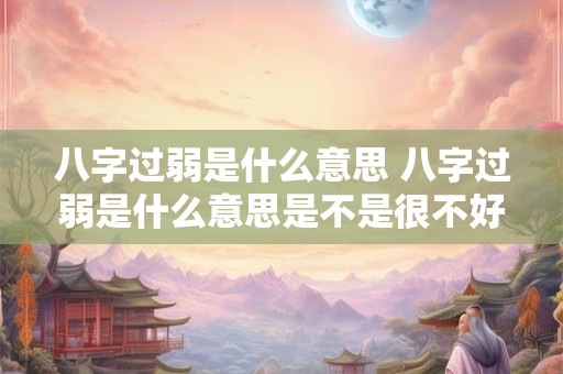 八字过弱是什么意思 八字过弱是什么意思是不是很不好 八字过弱是什么意思 八字过弱是什么意思是不是很不好