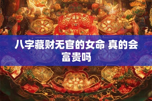 八字藏财无官的女命 真的会富贵吗