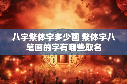 八字繁体字多少画 繁体字八笔画的字有哪些取名
