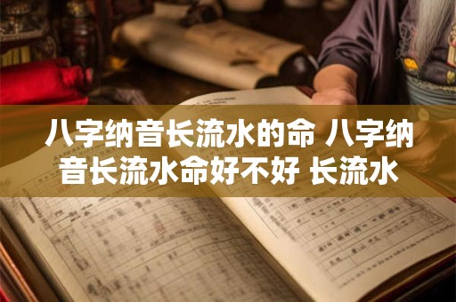 八字纳音长流水的命 八字纳音长流水命好不好 长流水的详解 八字纳音长流水的命 八字纳音长流水命好不好 长流水的详解