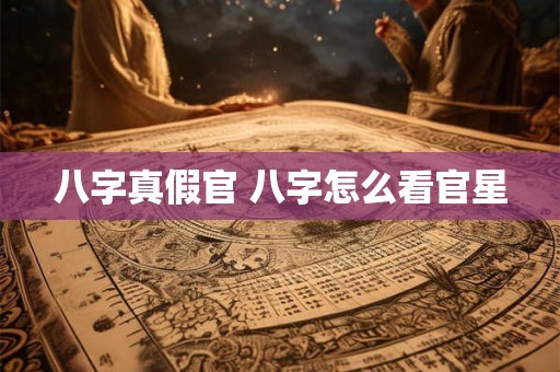 八字真假官 八字怎么看官星