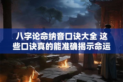 八字论命纳音口诀大全 这些口诀真的能准确揭示命运吗