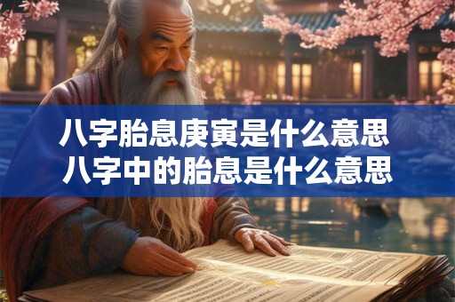 八字胎息庚寅是什么意思 八字中的胎息是什么意思