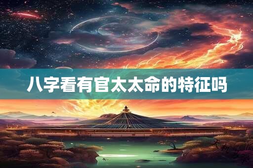 八字看有官太太命的特征吗