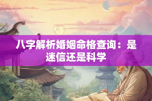 八字解析婚姻命格查询：是迷信还是科学