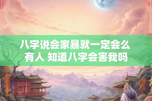 八字说会家暴就一定会么 有人 知道八字会害我吗